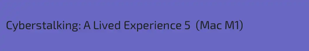 Cyberstalking: A Lived Experience 5  (Mac M1)
